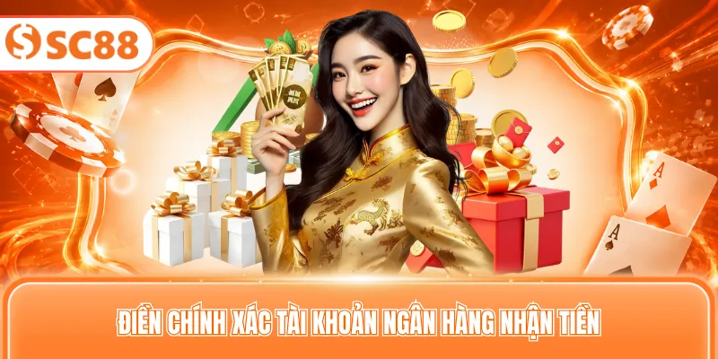 Điền chính xác tài khoản ngân hàng nhận tiền